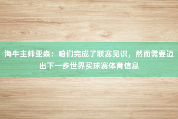 海牛主帅亚森：咱们完成了联赛见识，然而需要迈出下一步世界买球赛体育信息