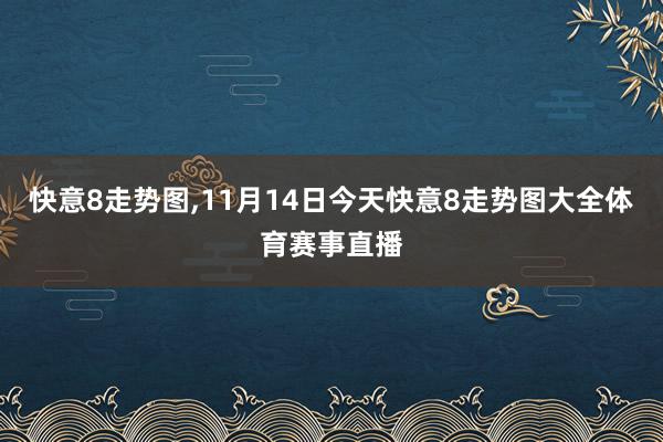 快意8走势图,11月14日今天快意8走势图大全体育赛事直播