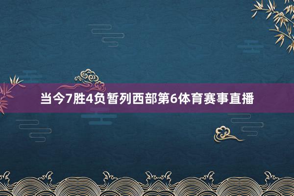 当今7胜4负暂列西部第6体育赛事直播