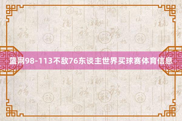 篮网98-113不敌76东谈主世界买球赛体育信息