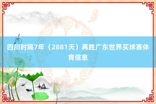 四川时隔7年(2881天)再胜广东世界买球赛体育信息