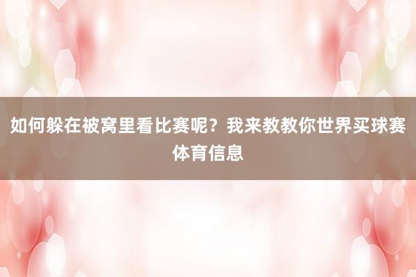 如何躲在被窝里看比赛呢？我来教教你世界买球赛体育信息