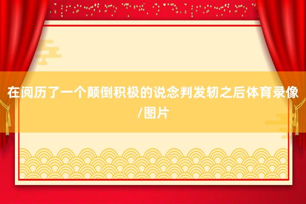 在阅历了一个颠倒积极的说念判发轫之后体育录像/图片