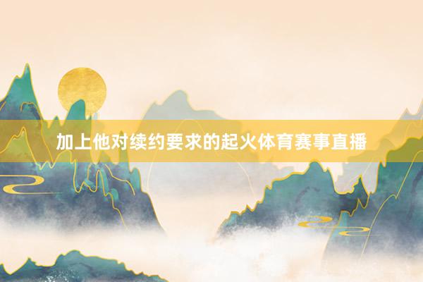 加上他对续约要求的起火体育赛事直播