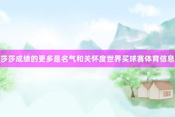 莎莎成绩的更多是名气和关怀度世界买球赛体育信息
