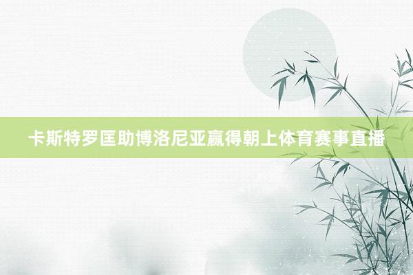 卡斯特罗匡助博洛尼亚赢得朝上体育赛事直播