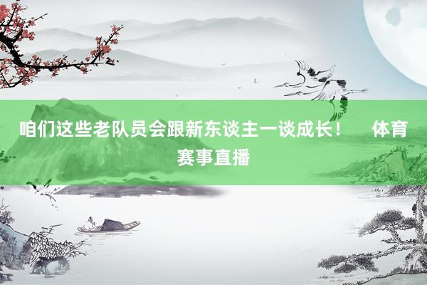 咱们这些老队员会跟新东谈主一谈成长！    体育赛事直播