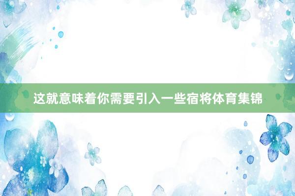 这就意味着你需要引入一些宿将体育集锦