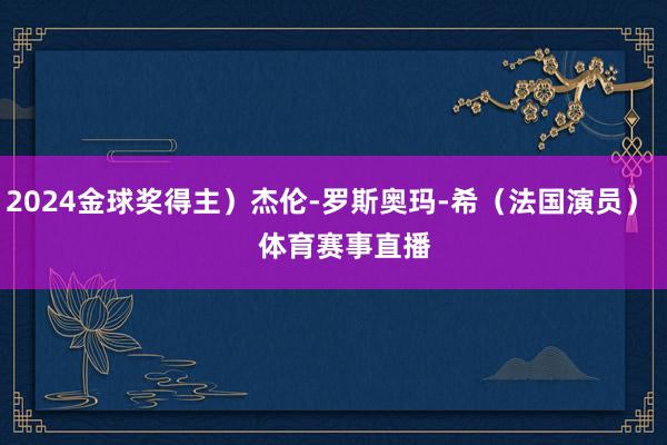 2024金球奖得主）杰伦-罗斯奥玛-希（法国演员）    体育赛事直播