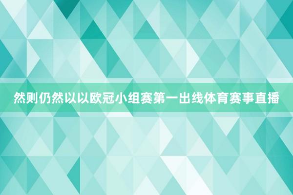 然则仍然以以欧冠小组赛第一出线体育赛事直播