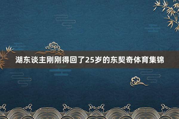 湖东谈主刚刚得回了25岁的东契奇体育集锦