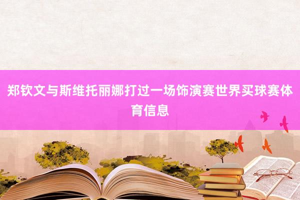 郑钦文与斯维托丽娜打过一场饰演赛世界买球赛体育信息