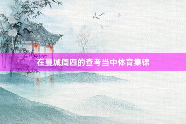 在曼城周四的查考当中体育集锦