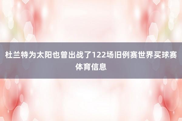 杜兰特为太阳也曾出战了122场旧例赛世界买球赛体育信息