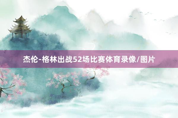 杰伦-格林出战52场比赛体育录像/图片