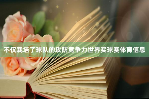 不仅栽培了球队的攻防竞争力世界买球赛体育信息