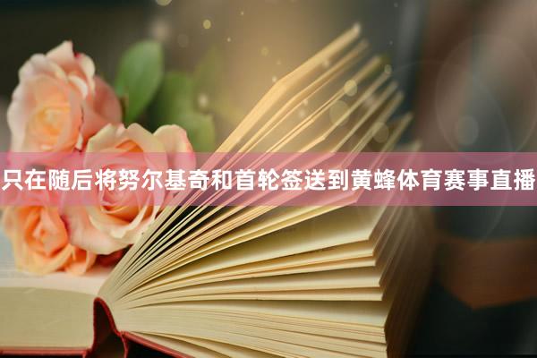 只在随后将努尔基奇和首轮签送到黄蜂体育赛事直播