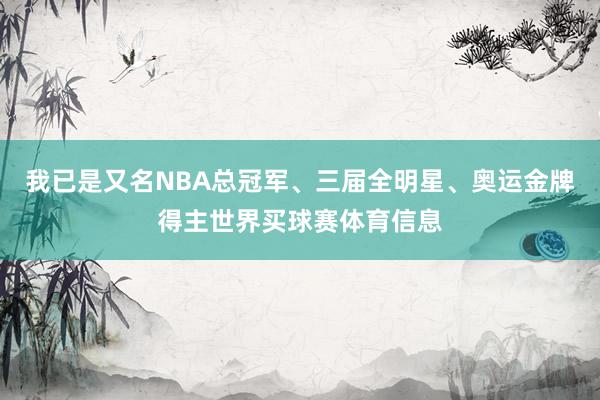 我已是又名NBA总冠军、三届全明星、奥运金牌得主世界买球赛体育信息