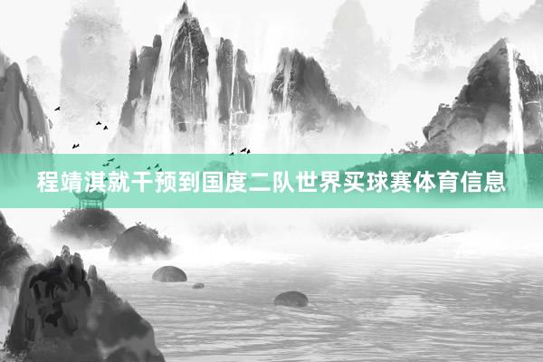 程靖淇就干预到国度二队世界买球赛体育信息