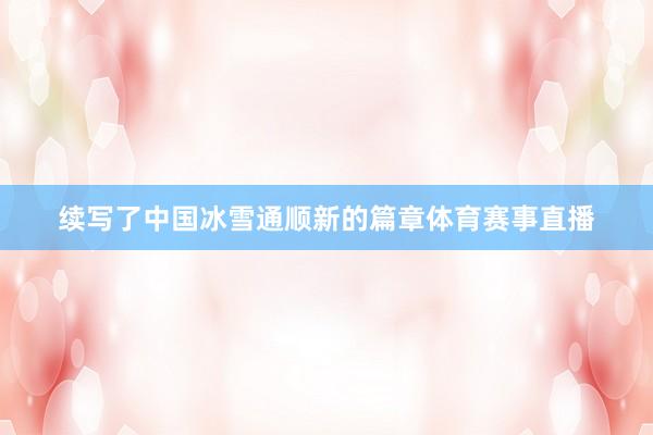 续写了中国冰雪通顺新的篇章体育赛事直播