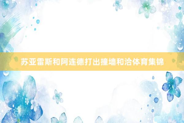 苏亚雷斯和阿连德打出撞墙和洽体育集锦