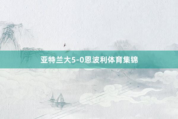 亚特兰大5-0恩波利体育集锦