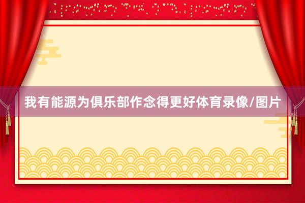 我有能源为俱乐部作念得更好体育录像/图片