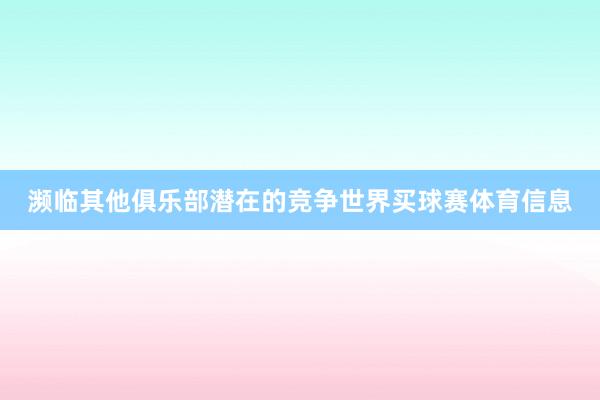 濒临其他俱乐部潜在的竞争世界买球赛体育信息