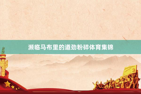 濒临马布里的遒劲粉碎体育集锦