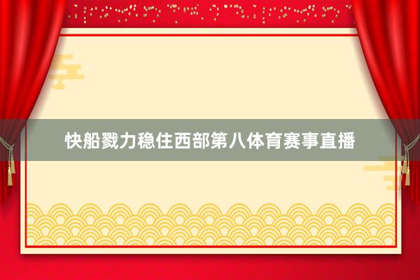 快船戮力稳住西部第八体育赛事直播