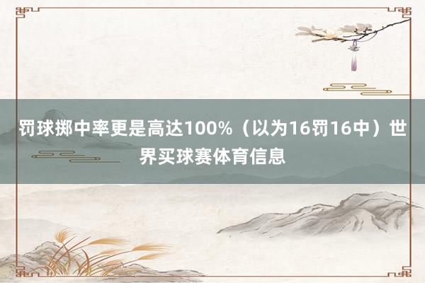 罚球掷中率更是高达100%（以为16罚16中）世界买球赛体育信息