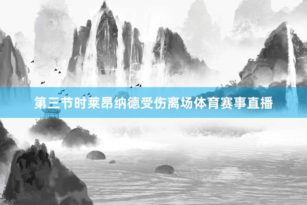 第三节时莱昂纳德受伤离场体育赛事直播