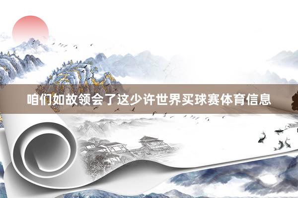 咱们如故领会了这少许世界买球赛体育信息