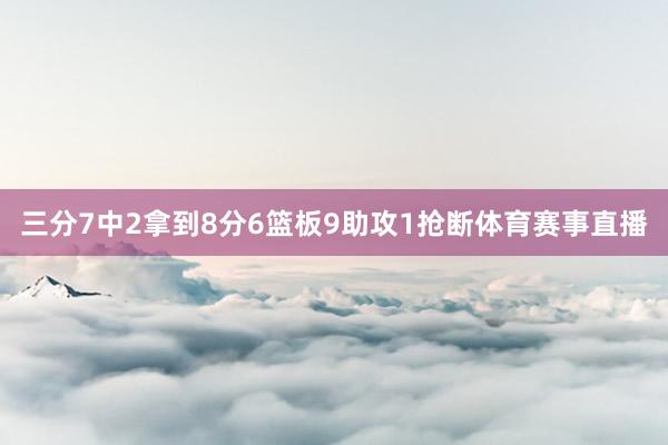 三分7中2拿到8分6篮板9助攻1抢断体育赛事直播