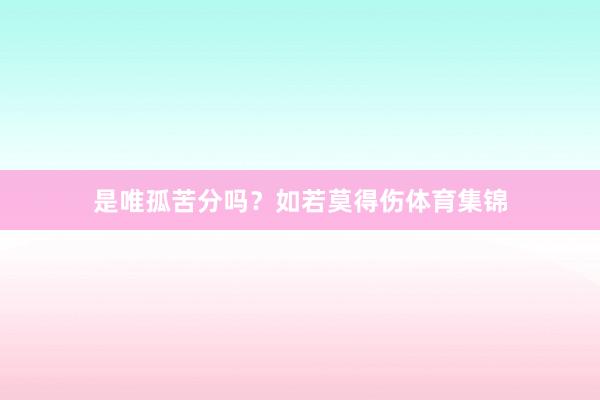是唯孤苦分吗?如若莫得伤体育集锦