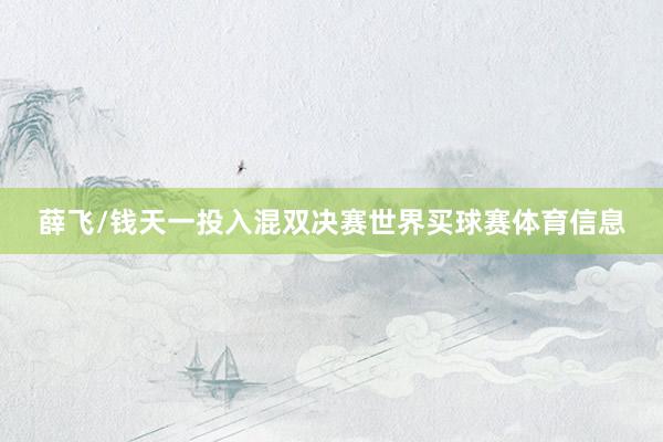 薛飞/钱天一投入混双决赛世界买球赛体育信息