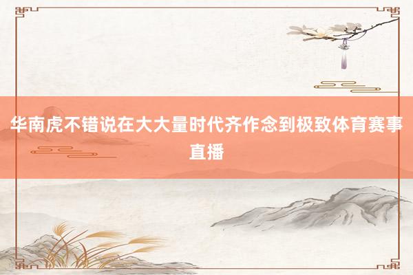 华南虎不错说在大大量时代齐作念到极致体育赛事直播