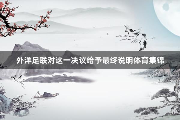 外洋足联对这一决议给予最终说明体育集锦