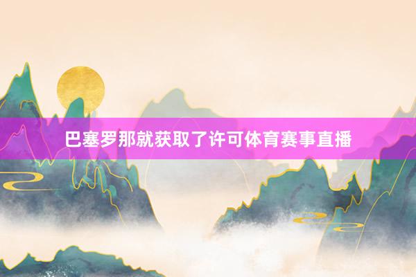 巴塞罗那就获取了许可体育赛事直播