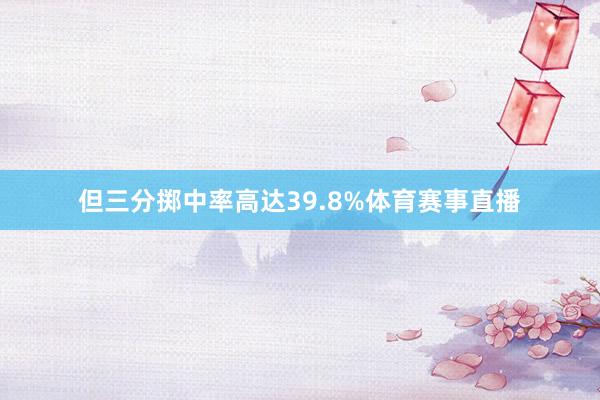 但三分掷中率高达39.8%体育赛事直播