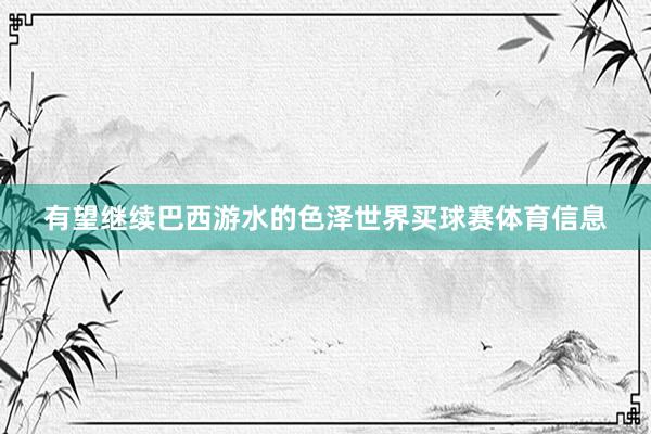 有望继续巴西游水的色泽世界买球赛体育信息