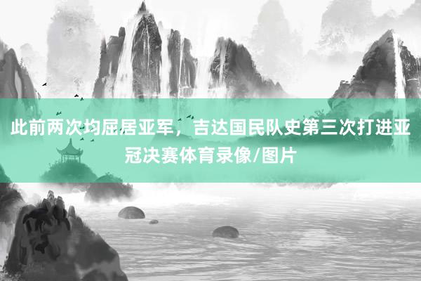 此前两次均屈居亚军,吉达国民队史第三次打进亚冠决赛体育录像/图片