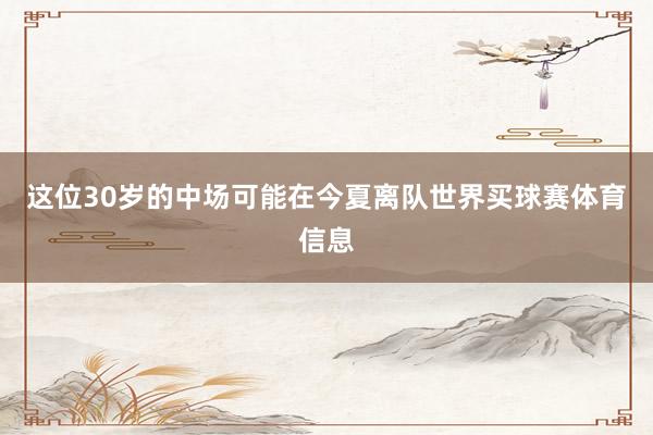 这位30岁的中场可能在今夏离队世界买球赛体育信息