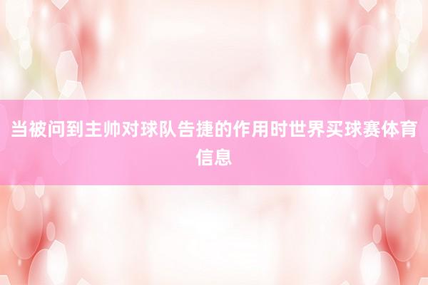 当被问到主帅对球队告捷的作用时世界买球赛体育信息