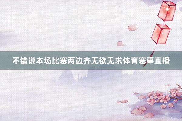 不错说本场比赛两边齐无欲无求体育赛事直播