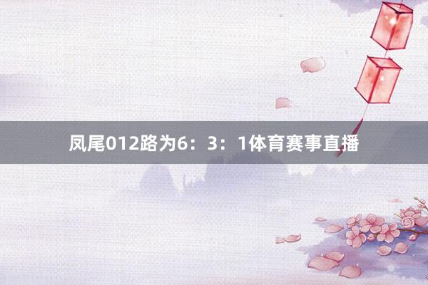 凤尾012路为6:3:1体育赛事直播