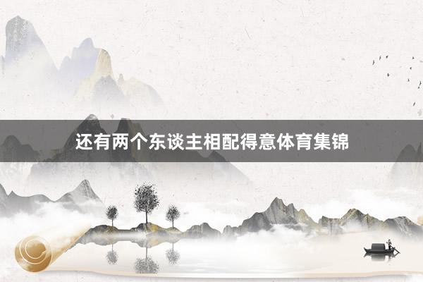 还有两个东谈主相配得意体育集锦