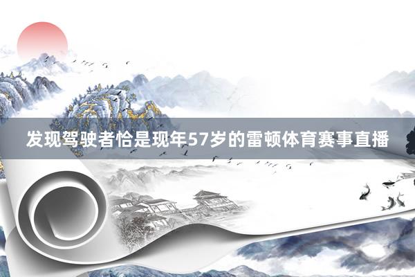 发现驾驶者恰是现年57岁的雷顿体育赛事直播