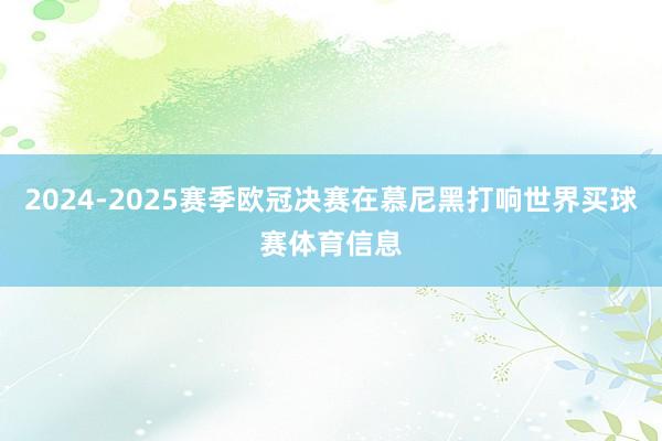 2024-2025赛季欧冠决赛在慕尼黑打响世界买球赛体育信息