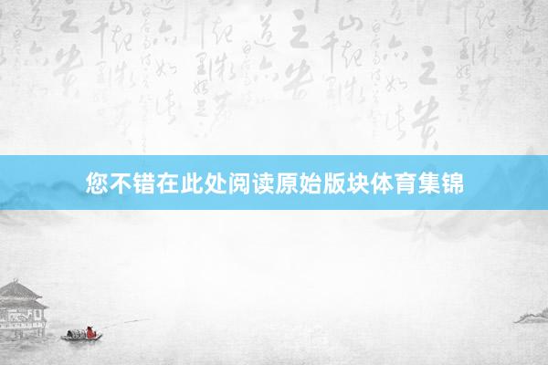 您不错在此处阅读原始版块体育集锦